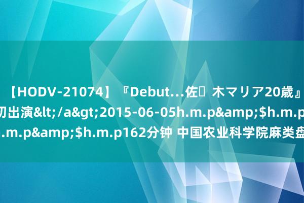 【HODV-21074】『Debut…佐々木マリア20歳』 現役女子大生AV初出演</a>2015-06-05h.m.p&$h.m.p162分钟 中国农业科学院麻类盘考所