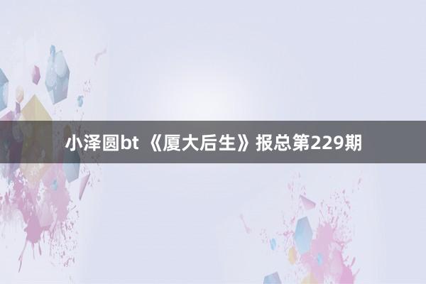 小泽圆bt 《厦大后生》报总第229期