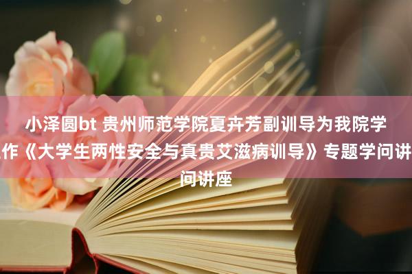 小泽圆bt 贵州师范学院夏卉芳副训导为我院学生作《大学生两性安全与真贵艾滋病训导》专题学问讲座