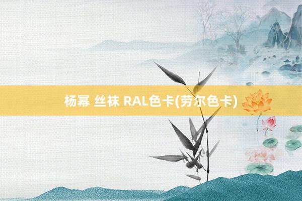 杨幂 丝袜 RAL色卡(劳尔色卡)