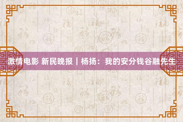 激情电影 新民晚报｜杨扬：我的安分钱谷融先生