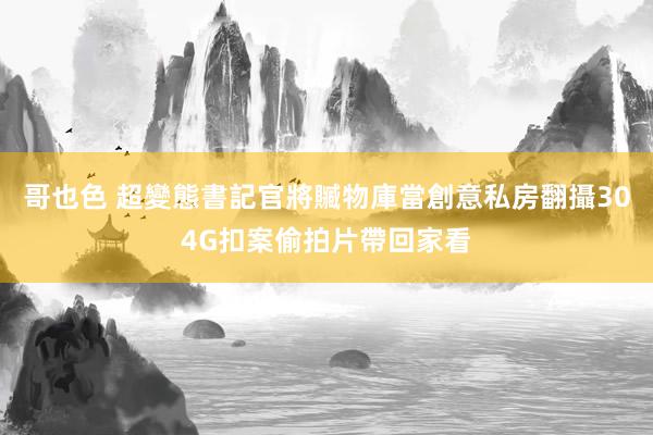 哥也色 超變態書記官將贓物庫當創意私房　翻攝304G扣案偷拍片帶回家看