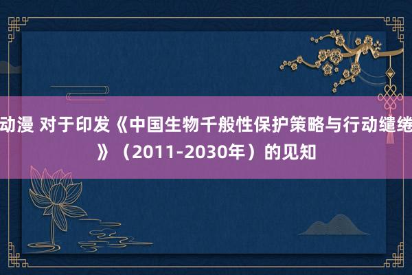 动漫 对于印发《中国生物千般性保护策略与行动缱绻》（2011-2030年）的见知