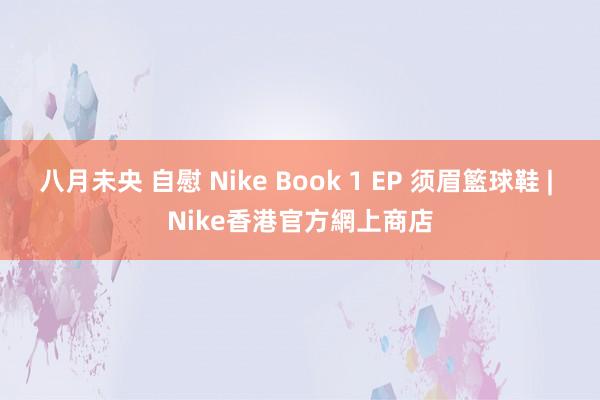 八月未央 自慰 Nike Book 1 EP 须眉籃球鞋 | Nike香港官方網上商店