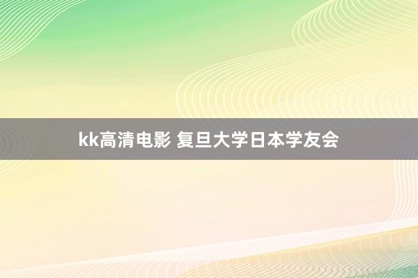 kk高清电影 复旦大学日本学友会