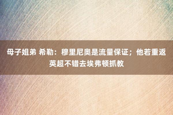 母子姐弟 希勒：穆里尼奥是流量保证；他若重返英超不错去埃弗顿抓教