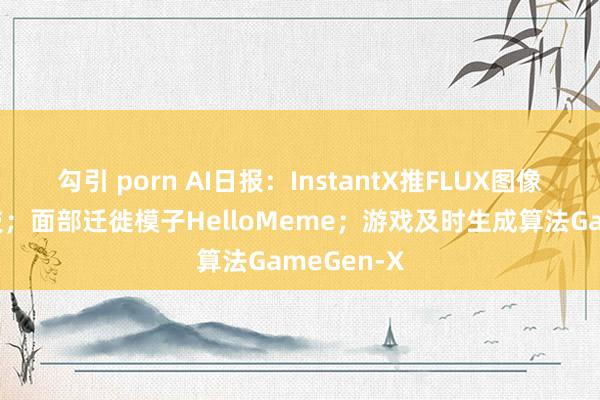 勾引 porn AI日报：InstantX推FLUX图像生成黑科技；面部迁徙模子HelloMeme；游戏及时生成算法GameGen-X