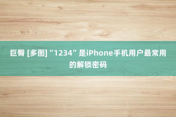 巨臀 [多图]“1234”是iPhone手机用户最常用的解锁密码