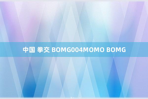 中国 拳交 BOMG004MOMO BOMG